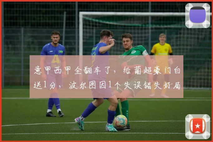 意甲西甲全翻车了，给葡超豪门白送1分，波尔图因1个失误错失好局_阿斯顿维拉_比赛_进攻机会