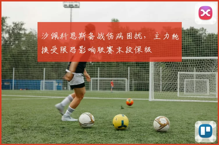 沙佩科恩斯备战伤病困扰，主力轮换受限恐影响联赛末段保级