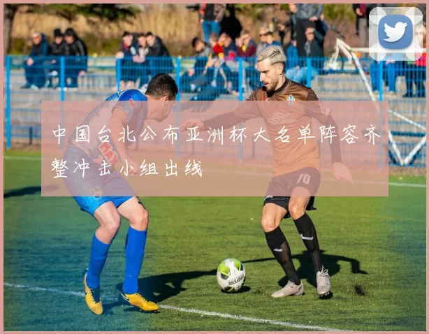 中国台北公布亚洲杯大名单阵容齐整冲击小组出线