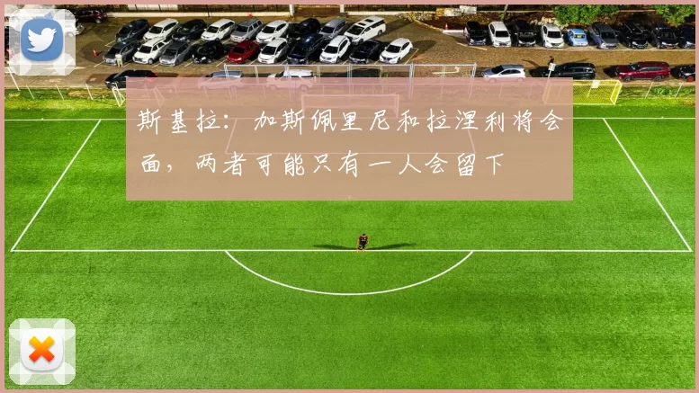 斯基拉：加斯佩里尼和拉涅利将会面，两者可能只有一人会留下