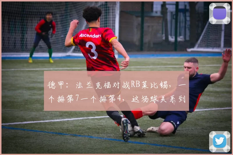 德甲：法兰克福对战RB莱比锡，一个排第7一个排第4，这场球关系到欧战和欧冠资格，比分预测_主场_比赛_防守