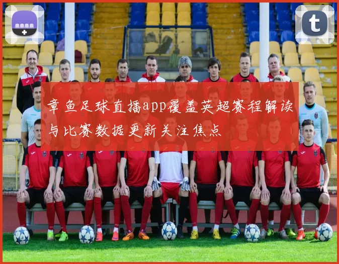 章鱼足球直播app覆盖英超赛程解读与比赛数据更新关注焦点