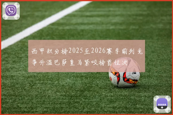 西甲积分榜2025至2026赛季前列竞争升温巴萨皇马紧咬榜首位次