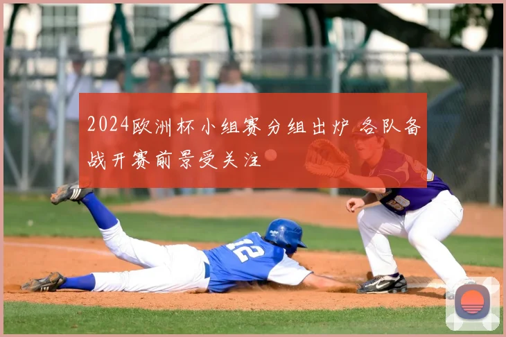 2024欧洲杯小组赛分组出炉 各队备战开赛前景受关注