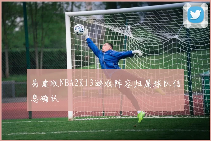 易建联NBA2K13游戏阵容归属球队信息确认