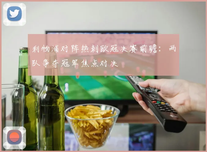 利物浦对阵热刺欧冠决赛前瞻:两队争夺冠军焦点对决