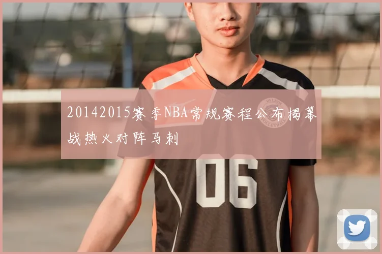 20142015赛季NBA常规赛程公布揭幕战热火对阵马刺