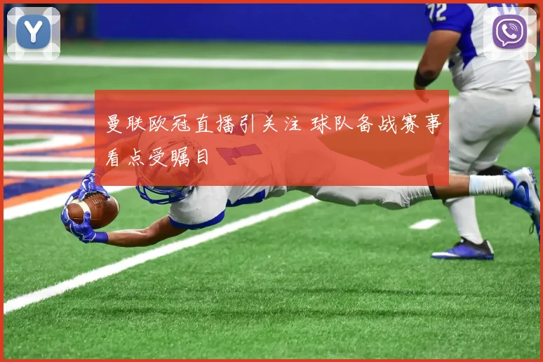 曼联欧冠直播引关注 球队备战赛事看点受瞩目
