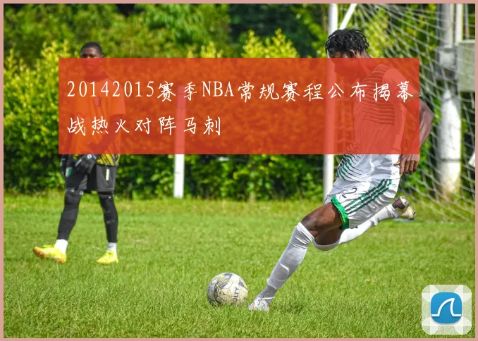 20142015赛季NBA常规赛程公布揭幕战热火对阵马刺