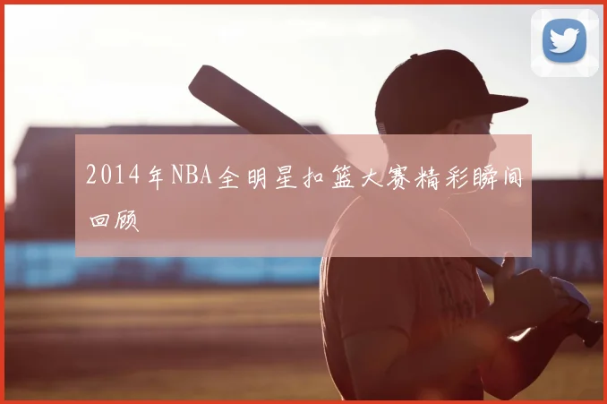 2014年NBA全明星扣篮大赛精彩瞬间回顾