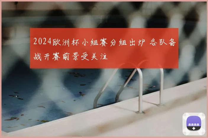 2024欧洲杯小组赛分组出炉 各队备战开赛前景受关注