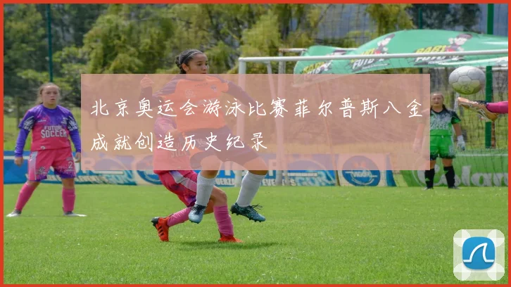 北京奥运会游泳比赛菲尔普斯八金成就创造历史纪录
