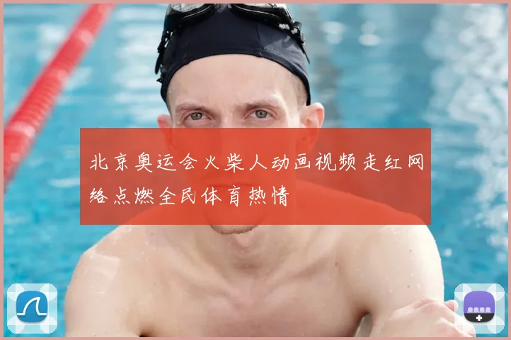 北京奥运会火柴人动画视频走红网络点燃全民体育热情