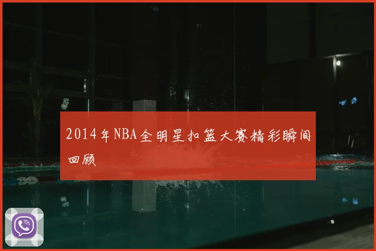 2014年NBA全明星扣篮大赛精彩瞬间回顾