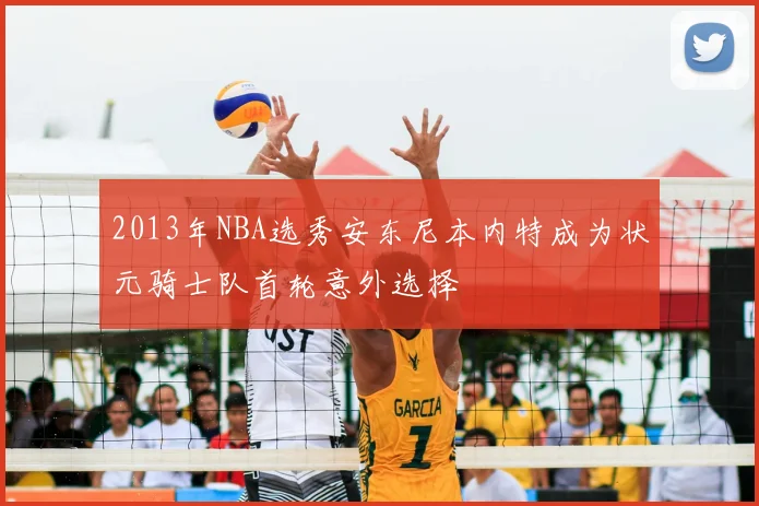 2013年NBA选秀安东尼本内特成为状元骑士队首轮意外选择