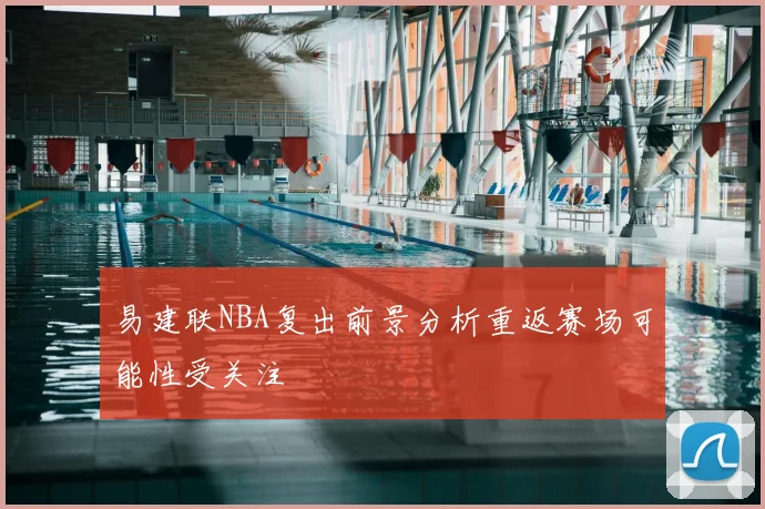 易建联NBA复出前景分析重返赛场可能性受关注